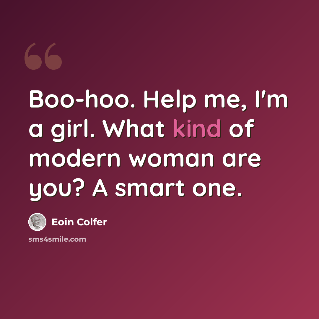 “Boo-hoo. Help me, I'm a girl. What kind of modern woman are you? A smart one.” quote by Eoin Colfer