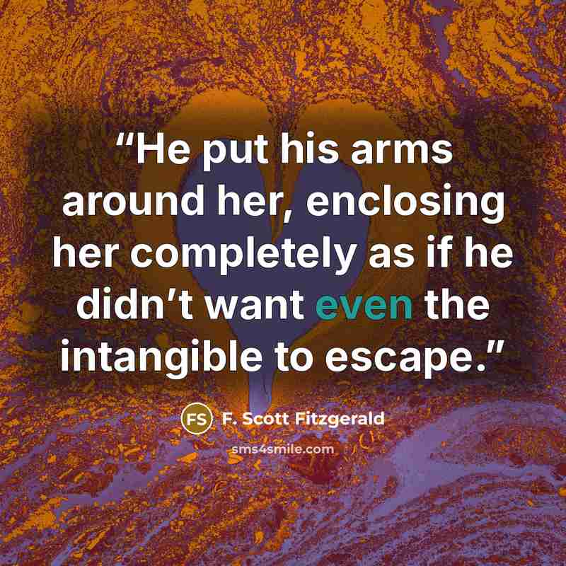 “He put his arms around her, enclosing her completely as if he didn’t want even the intangible to escape.” quote by F. Scott Fitzgerald