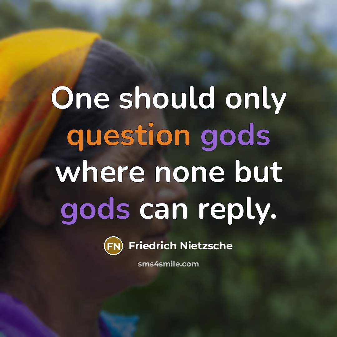 “One should only question gods where none but gods can reply.” quote by Friedrich Nietzsche