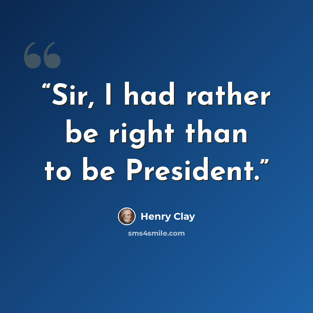 “Sir, I had rather be right than to be President.” quote by Henry Clay