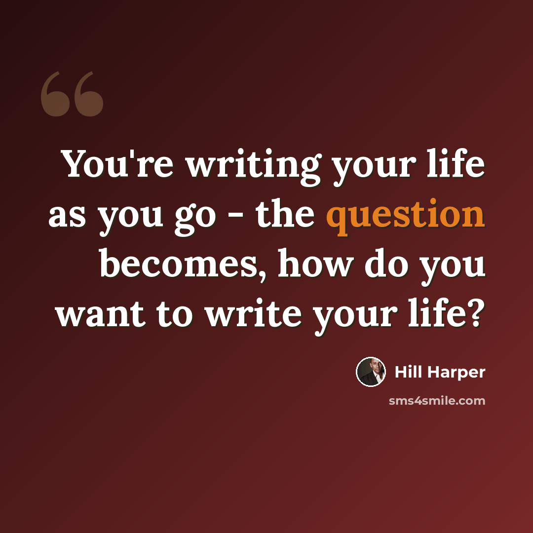 “You're writing your life as you go - the question becomes, how do you want to write your life?” quote by Hill Harper