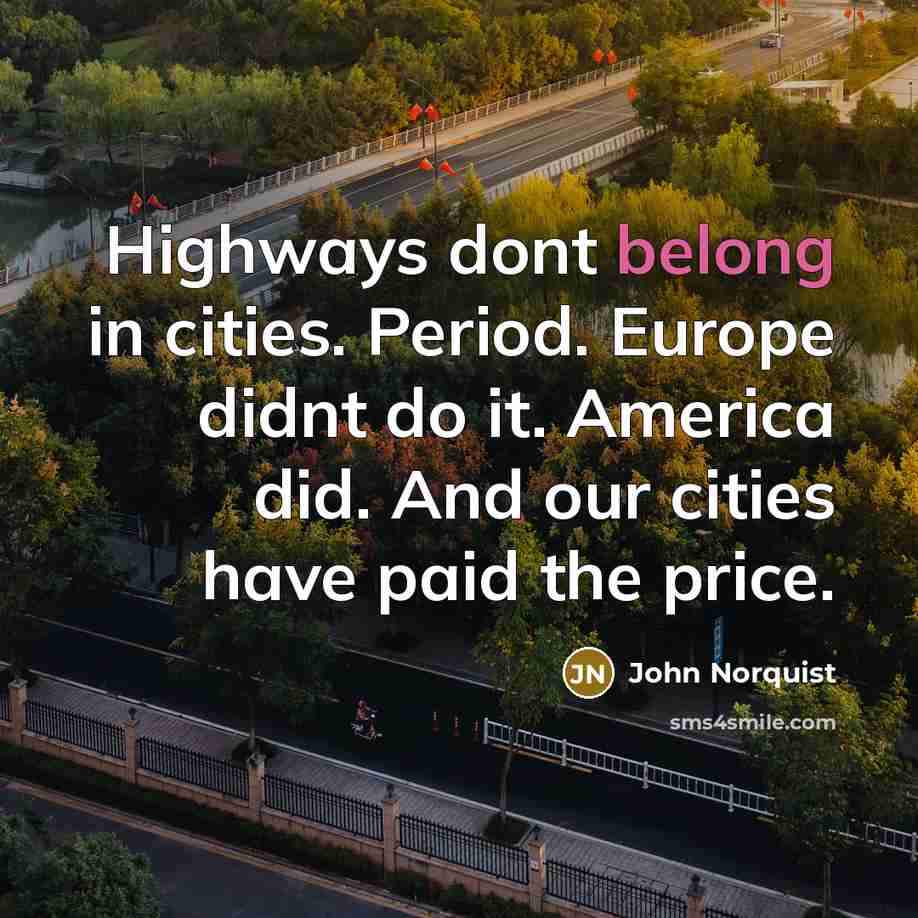 “Highways dont belong in cities. Period. Europe didnt do it. America did. And our cities have paid the price.” quote by John Norquist