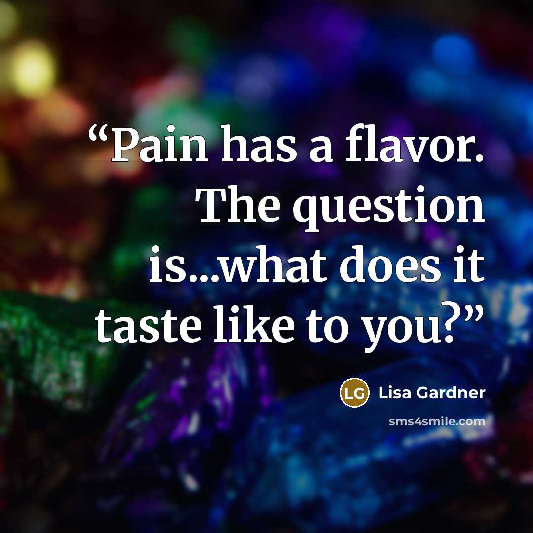 “Pain has a flavor. The question is...what does it taste like to you?” quote by Lisa Gardner