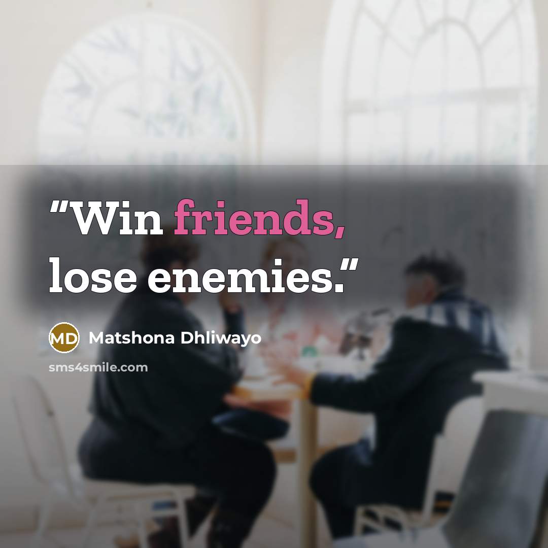 “Win friends, lose enemies.” quote by Matshona Dhliwayo