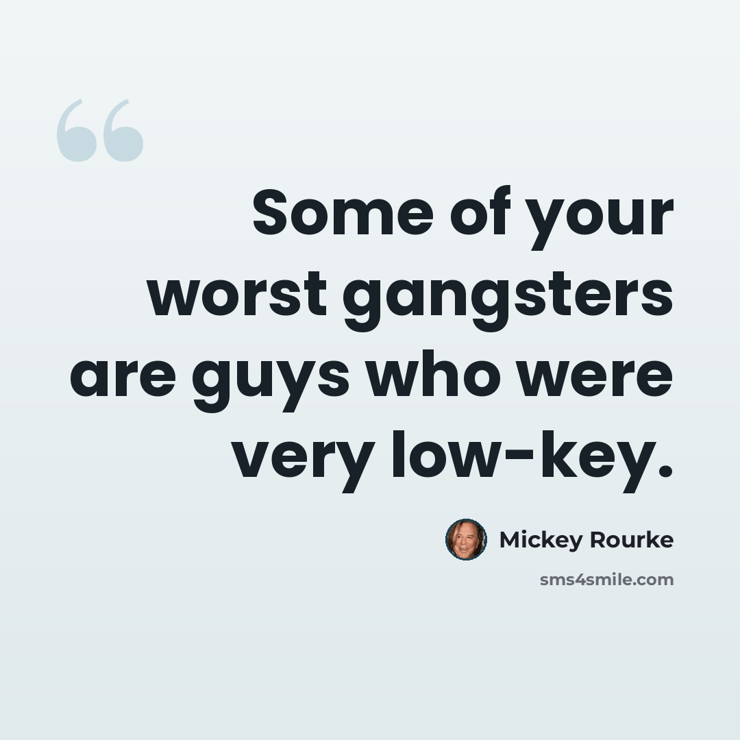 “Some of your worst gangsters are guys who were very low-key.” quote by Mickey Rourke