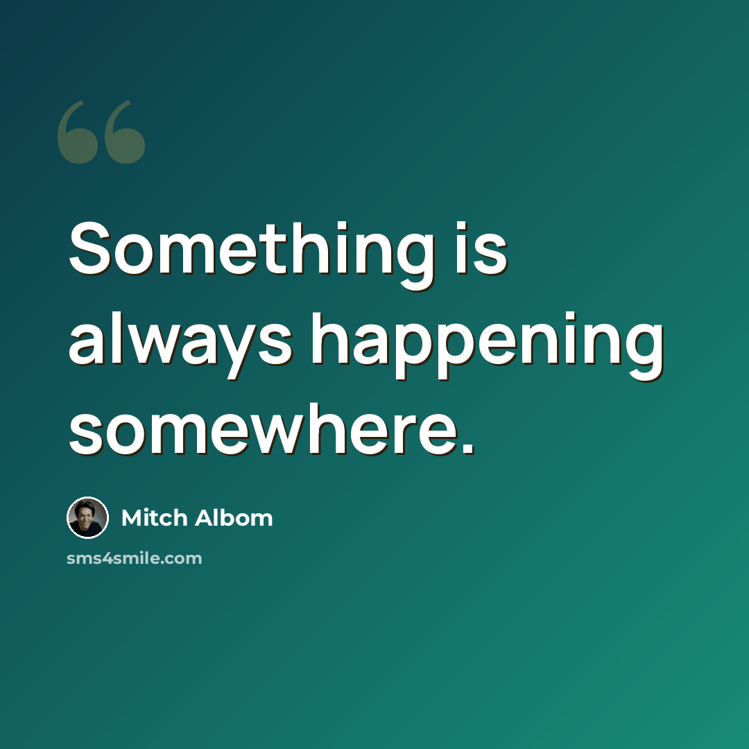 “Something is always happening somewhere.” quote by Mitch Albom