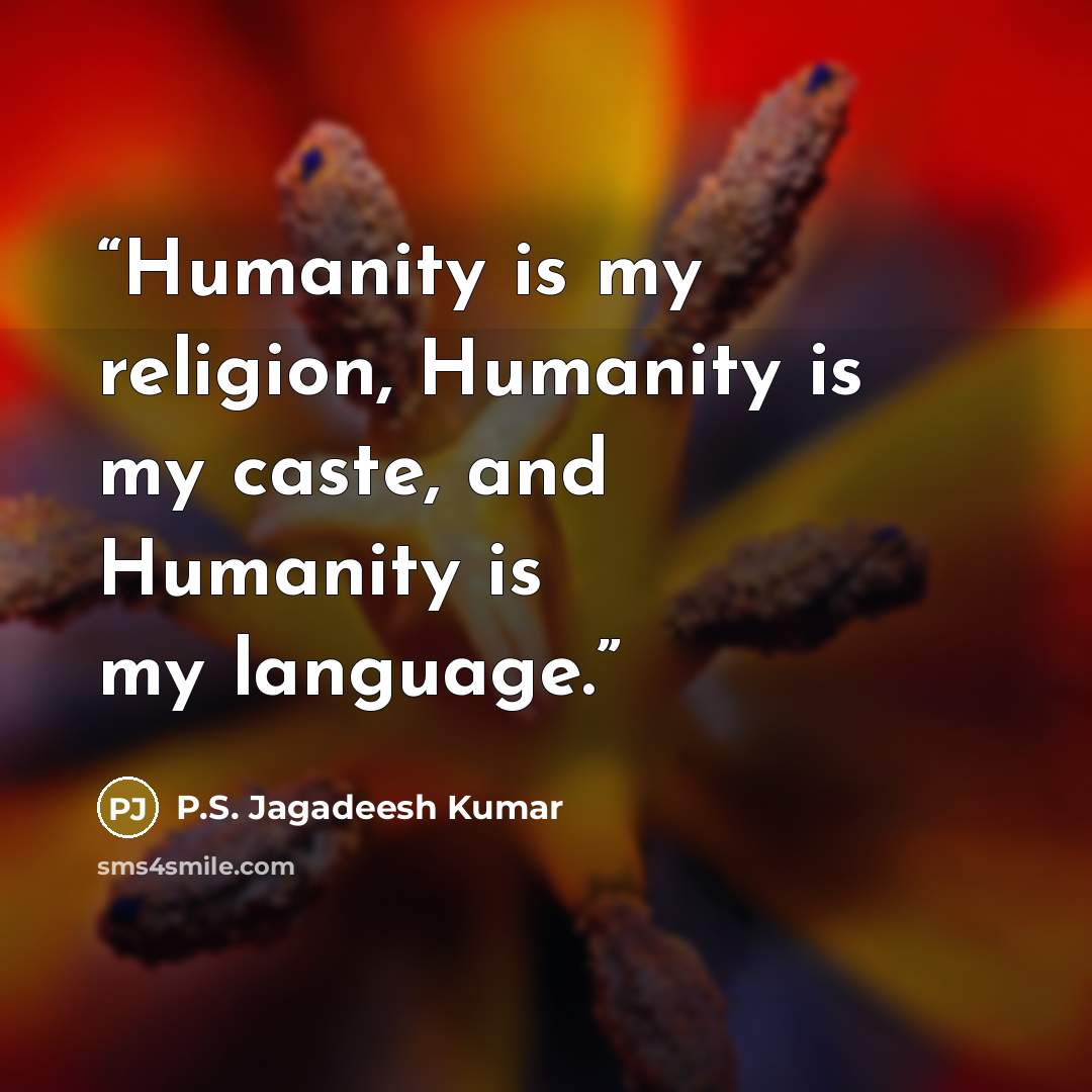 “Humanity is my religion, Humanity is my caste, and Humanity is my language.” quote by P.S. Jagadeesh Kumar