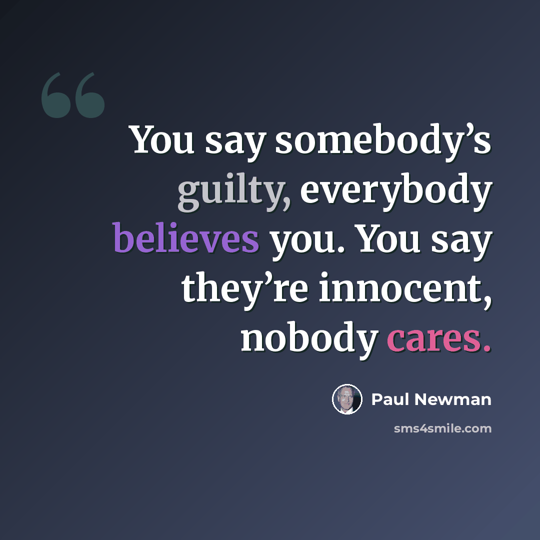 “You say somebody’s guilty, everybody believes you. You say they’re innocent, nobody cares.” quote by Paul Newman