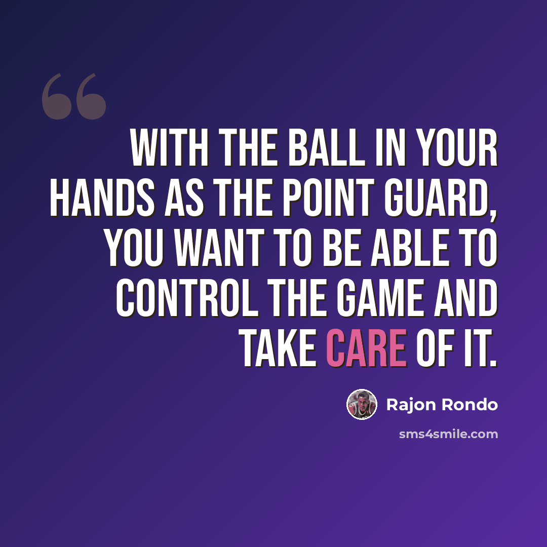 “With the ball in your hands as the point guard, you want to be able to control the game and take care of it.” quote by Rajon Rondo