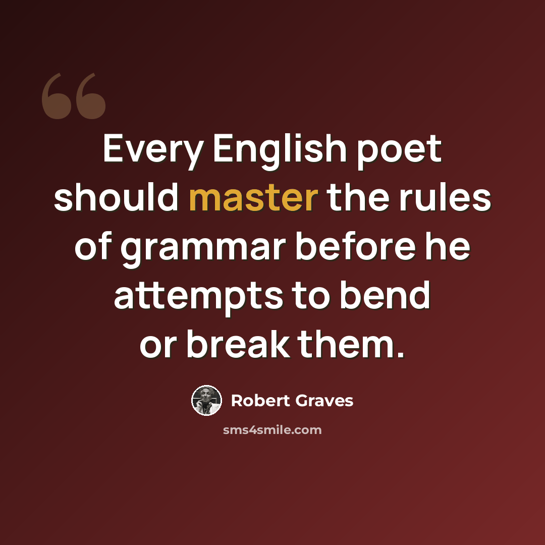 “Every English poet should master the rules of grammar before he attempts to bend or break them.” quote by Robert Graves