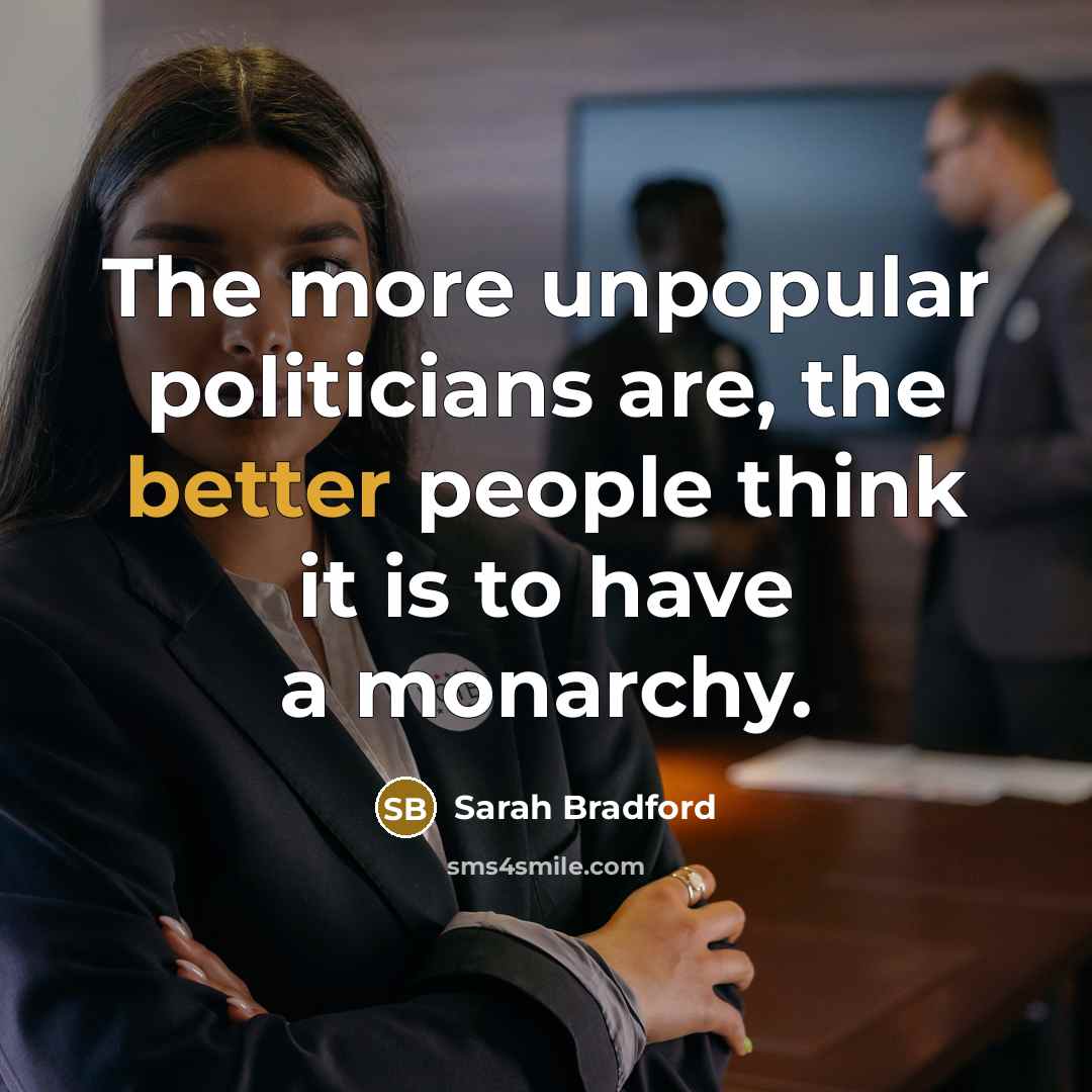 “The more unpopular politicians are, the better people think it is to have a monarchy.” quote by Sarah Bradford