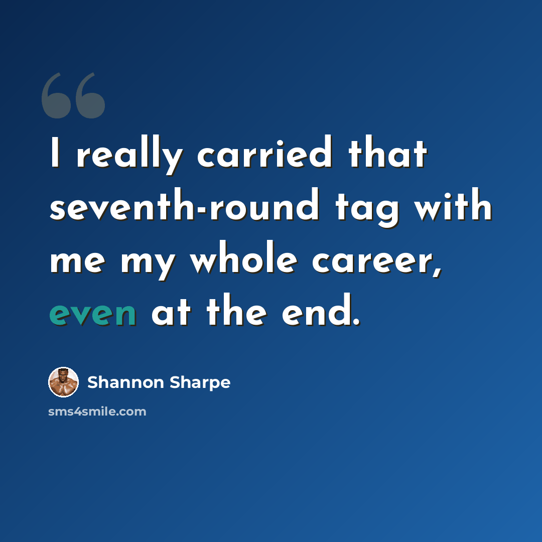 “I really carried that seventh-round tag with me my whole career, even at the end.” quote by Shannon Sharpe