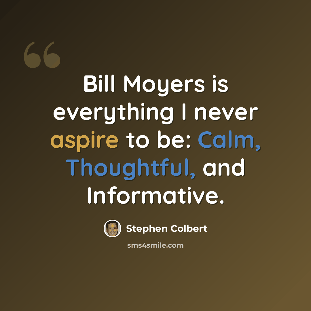 “Bill Moyers is everything I never aspire to be: Calm, Thoughtful, and Informative.” quote by Stephen Colbert