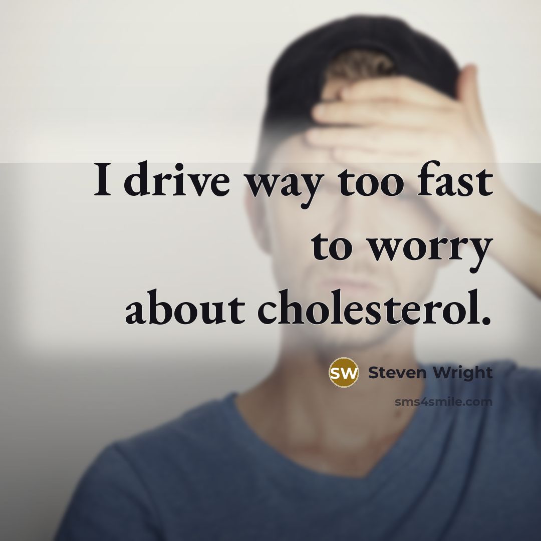 “I drive way too fast to worry about cholesterol.” quote by Steven Wright