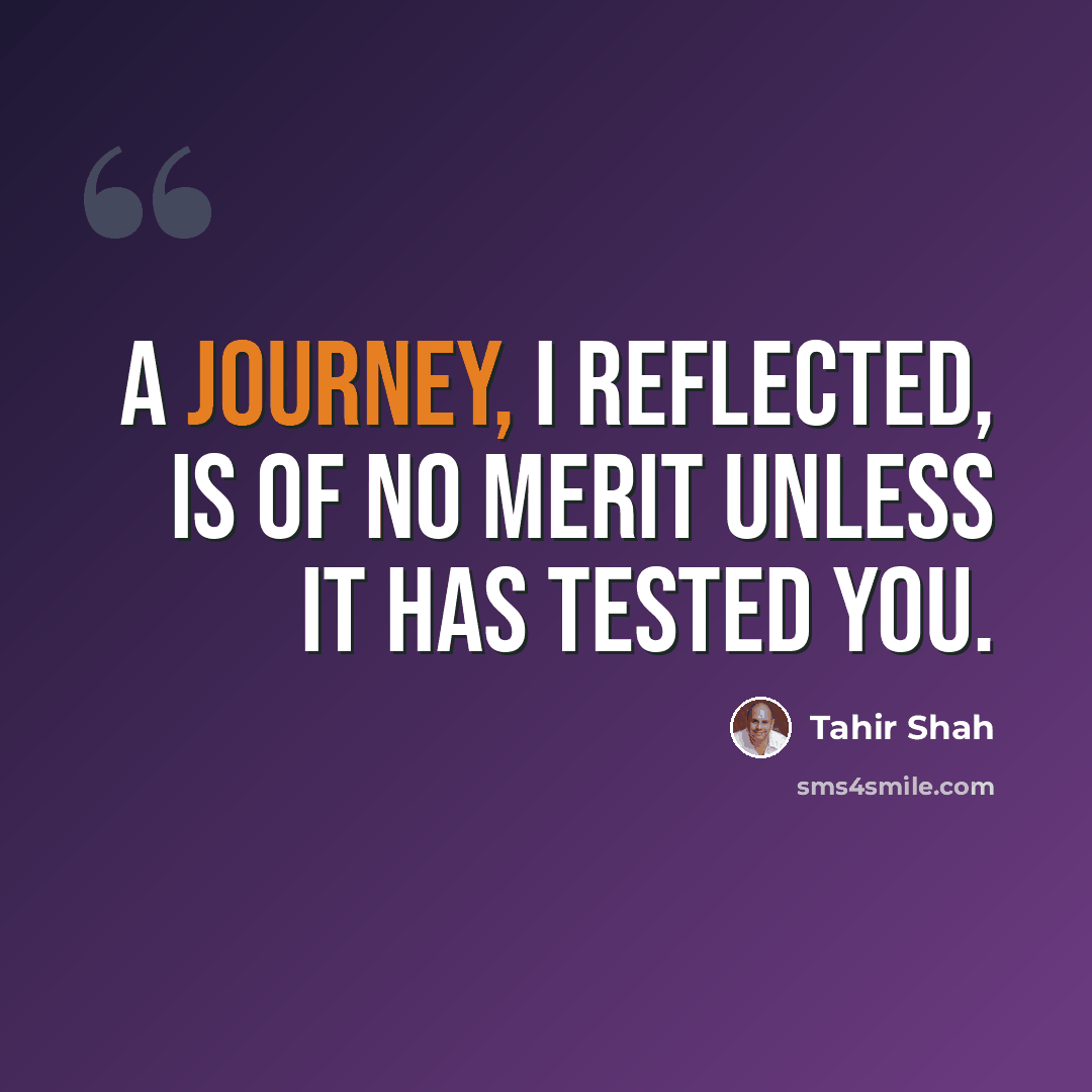 “A journey, I reflected, is of no merit unless it has tested you.” quote by Tahir Shah