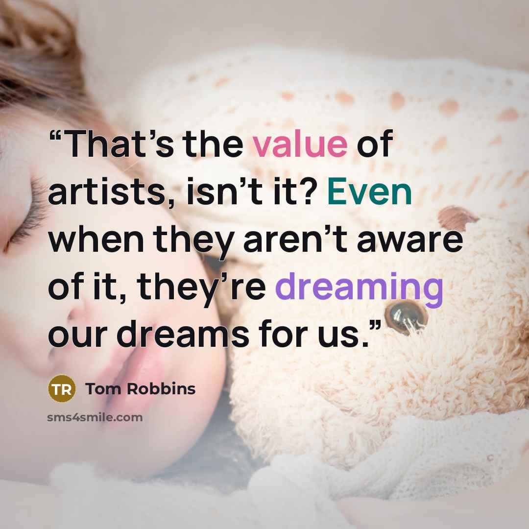 “That’s the value of artists, isn’t it? Even when they aren’t aware of it, they’re dreaming our dreams for us.” quote by Tom Robbins