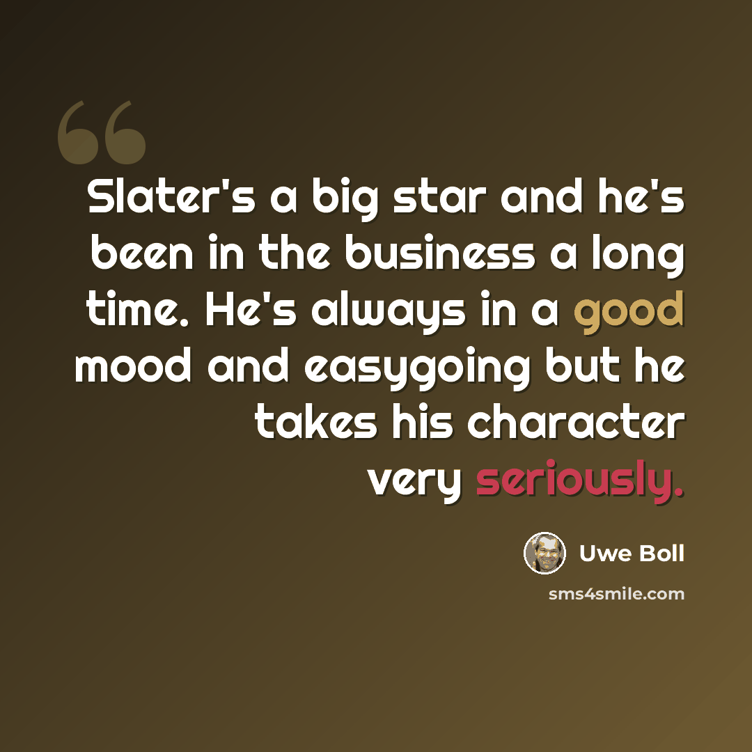 “Slater's a big star and he's been in the business a long time. He's always in a good mood and easygoing but he takes his character very seriously.” quote by Uwe Boll