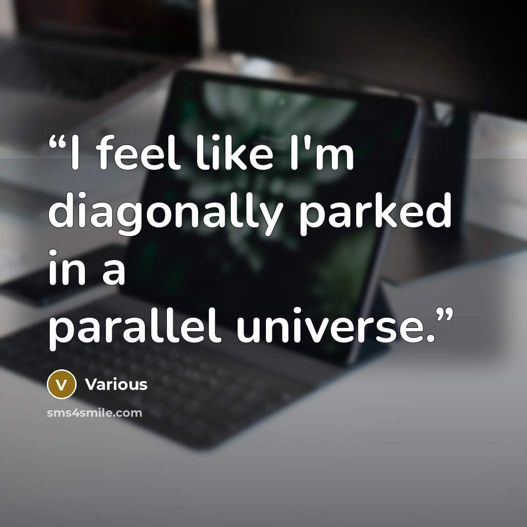 “I feel like I'm diagonally parked in a parallel universe.” quote by Various