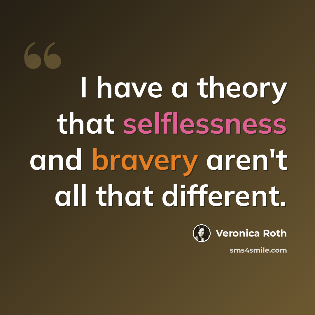 “I have a theory that selflessness and bravery aren't all that different.” quote by Veronica Roth