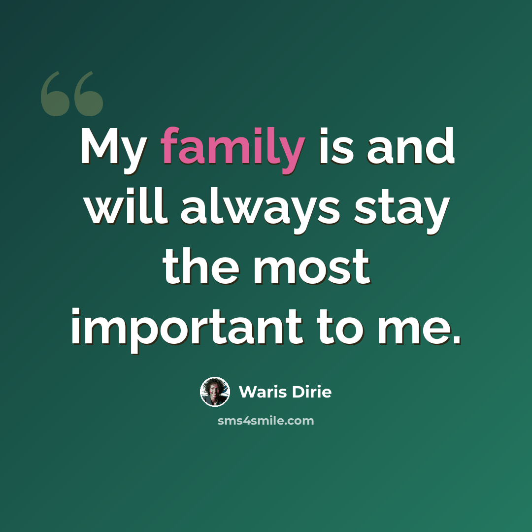 “My family is and will always stay the most important to me.” quote by Waris Dirie