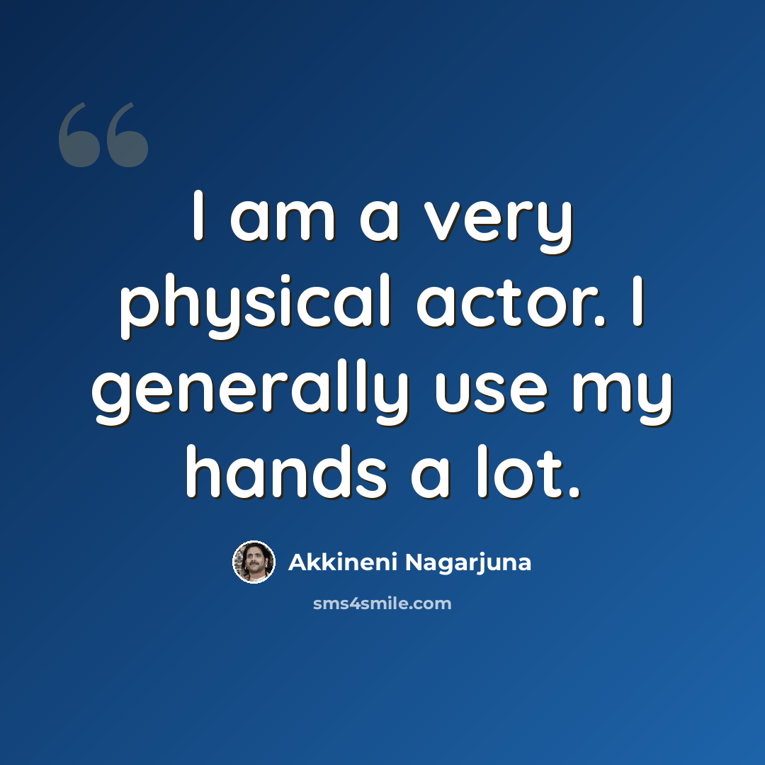 “I am a very physical actor. I generally use my hands a lot.” quote by Akkineni Nagarjuna