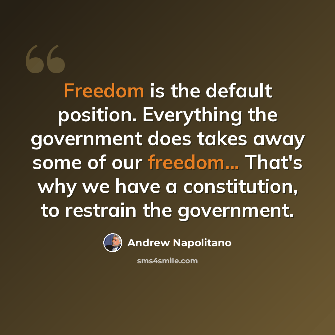 “Freedom is the default position. Everything the government does takes away some of our freedom... That's why we have a constitution, to restrain the government.” quote by Andrew Napolitano