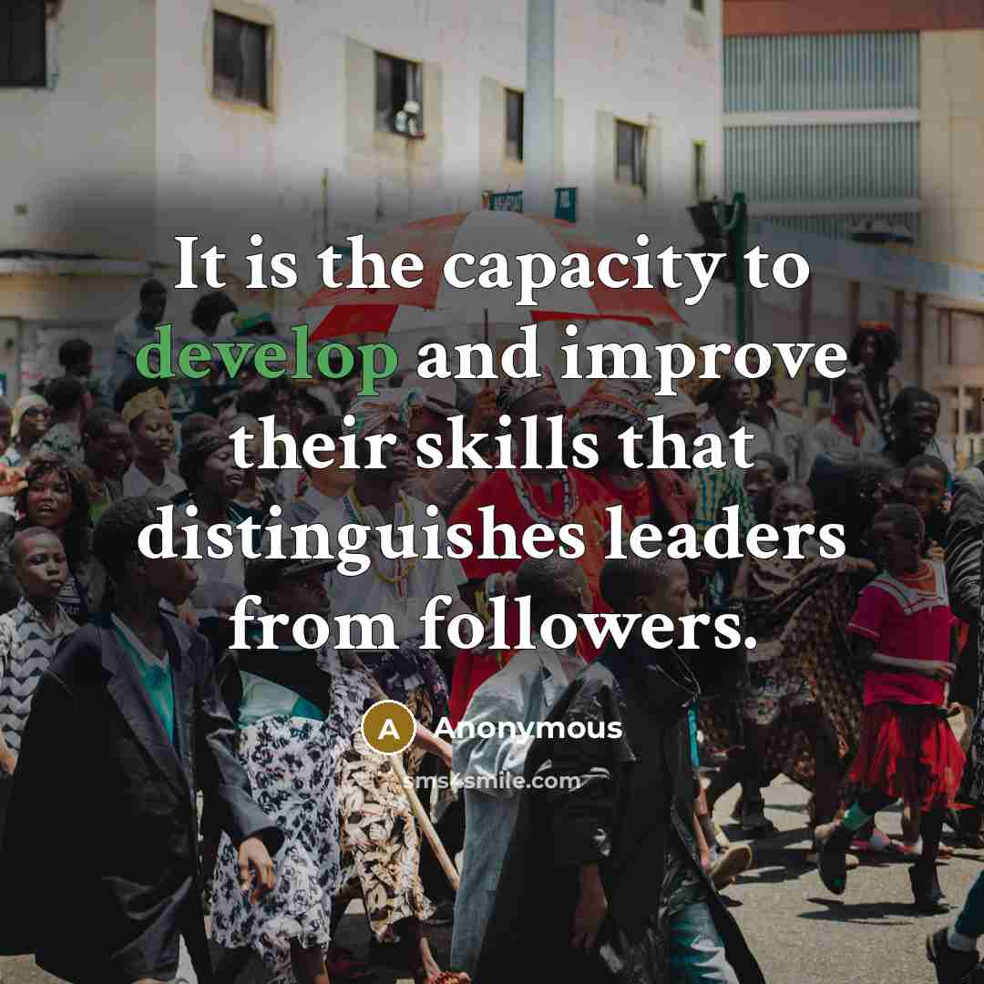 “It is the capacity to develop and improve their skills that distinguishes leaders from followers.” quote by Anonymous