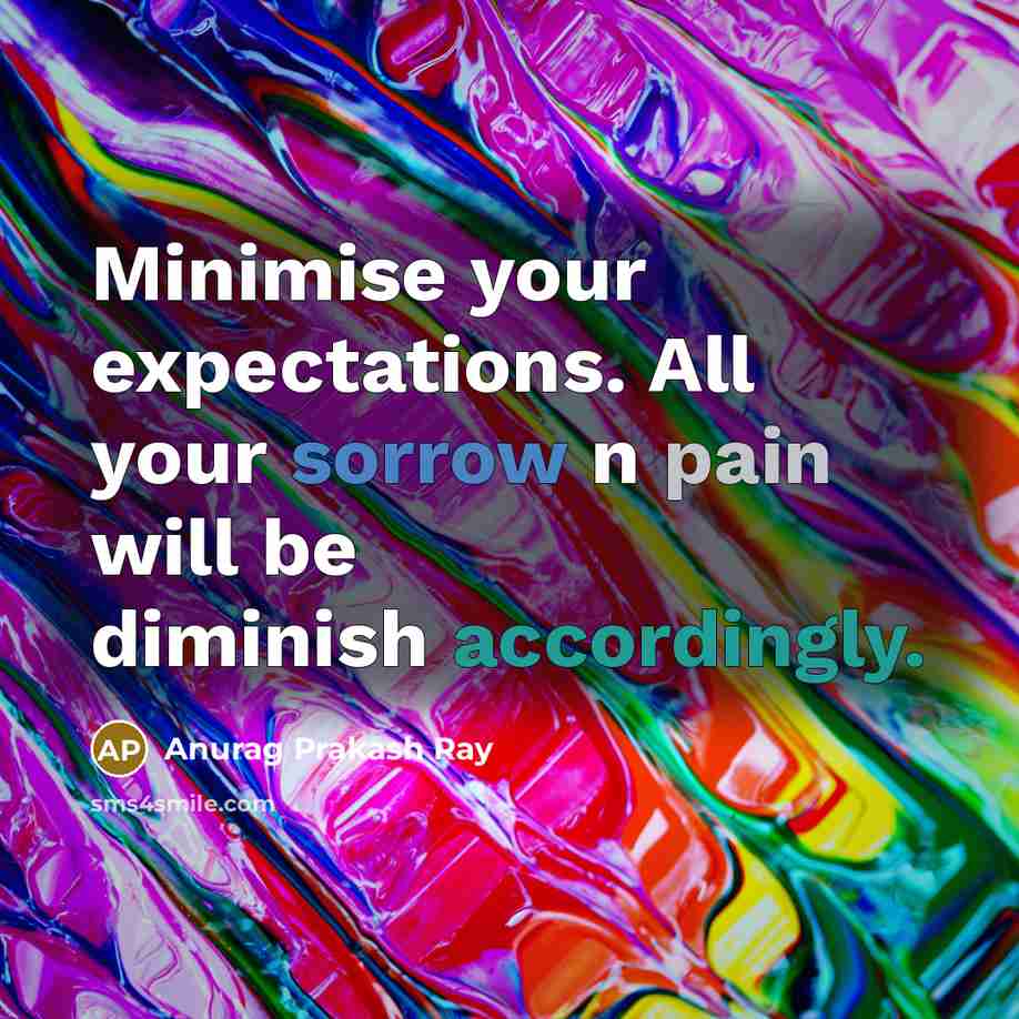 “Minimise your expectations. All your sorrow n pain will be diminish accordingly.” quote by Anurag Prakash Ray