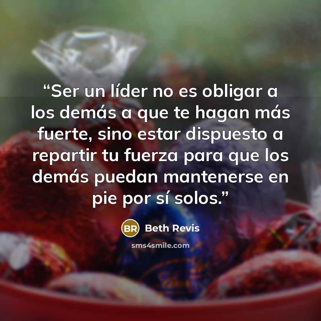 “Ser un líder no es obligar a los demás a que te hagan más fuerte, sino estar dispuesto a repartir tu fuerza para que los demás puedan mantenerse en pie por sí solos.” quote by Beth Revis