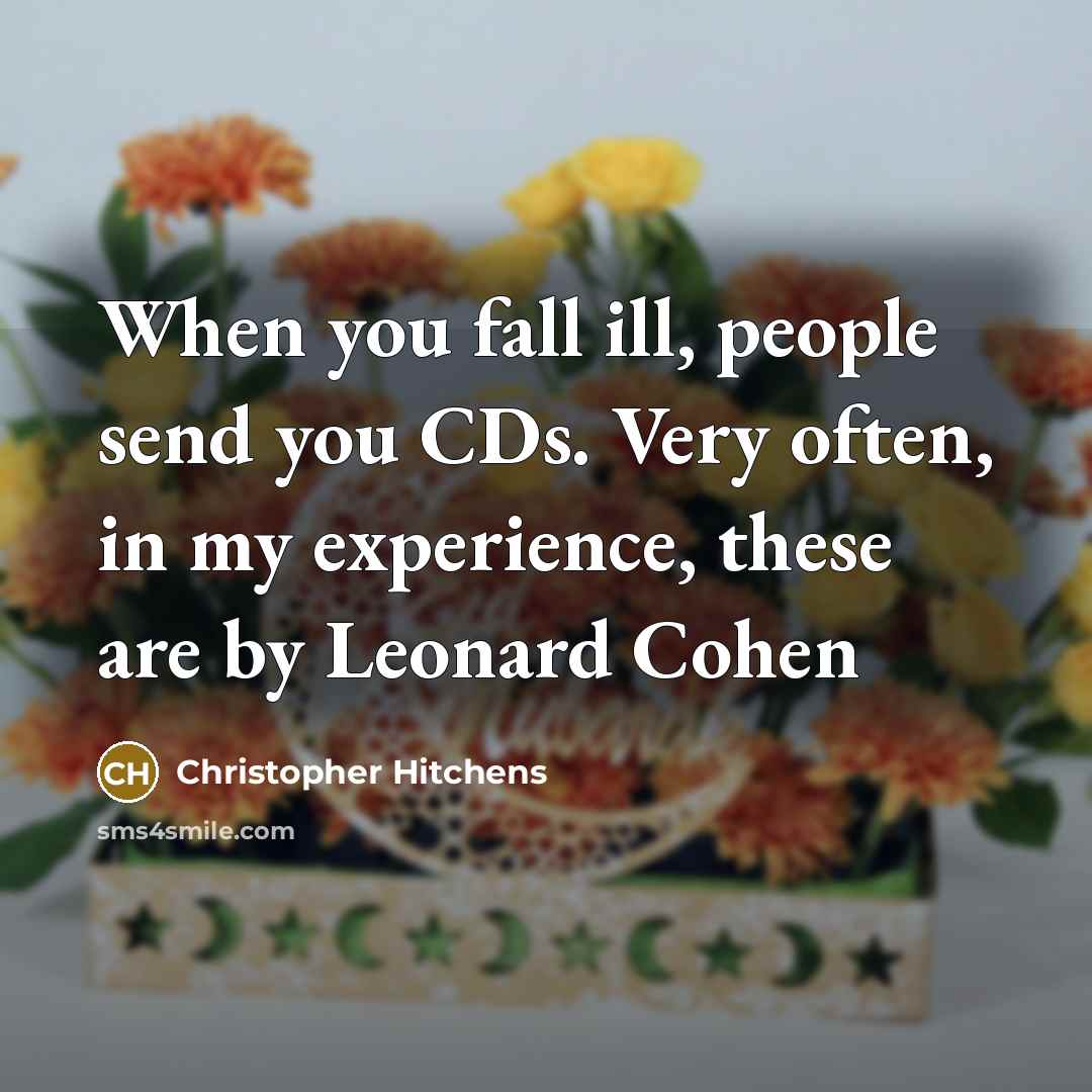 “When you fall ill, people send you CDs. Very often, in my experience, these are by Leonard Cohen” quote by Christopher Hitchens