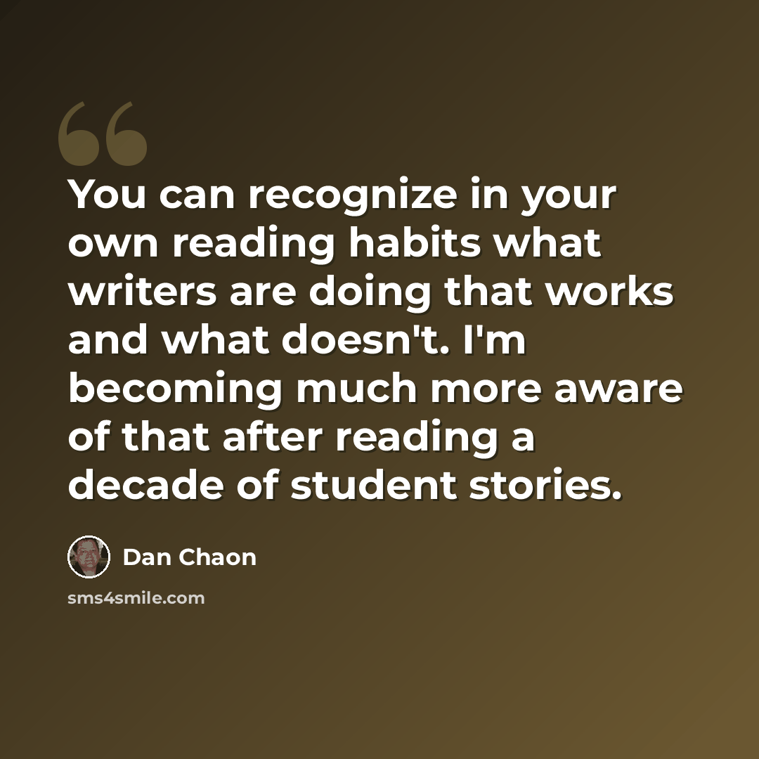 “You can recognize in your own reading habits what writers are doing that works and what doesn't. I'm becoming much more aware of that after reading a decade of student stories.” quote by Dan Chaon