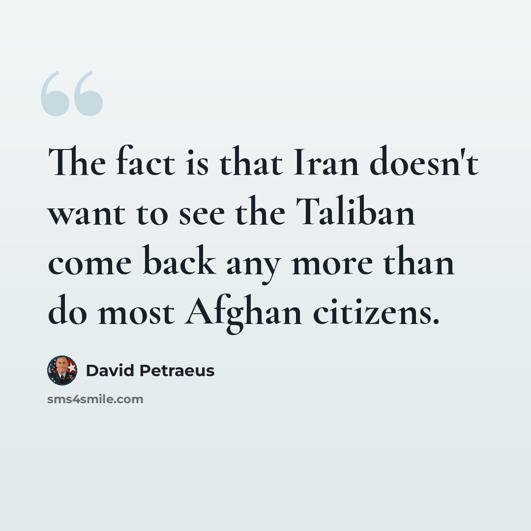 “The fact is that Iran doesn't want to see the Taliban come back any more than do most Afghan citizens.” quote by David Petraeus