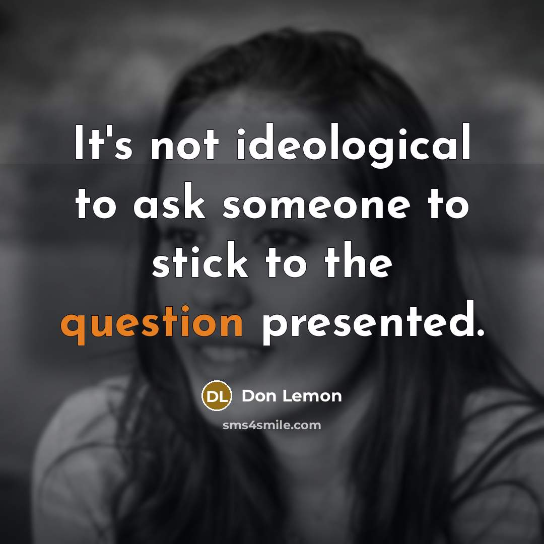 “It's not ideological to ask someone to stick to the question presented.” quote by Don Lemon