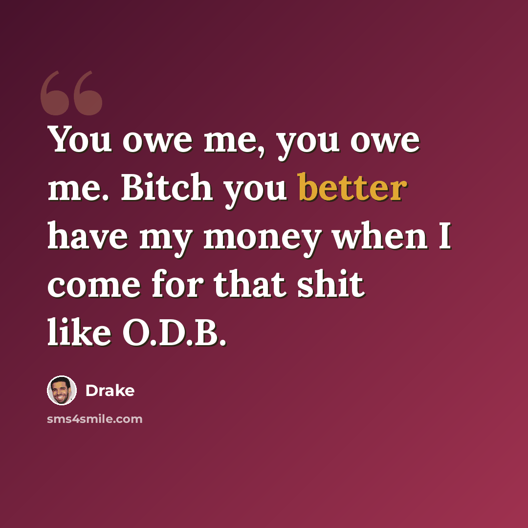“You owe me, you owe me. Bitch you better have my money when I come for that shit like O.D.B.” quote by Drake