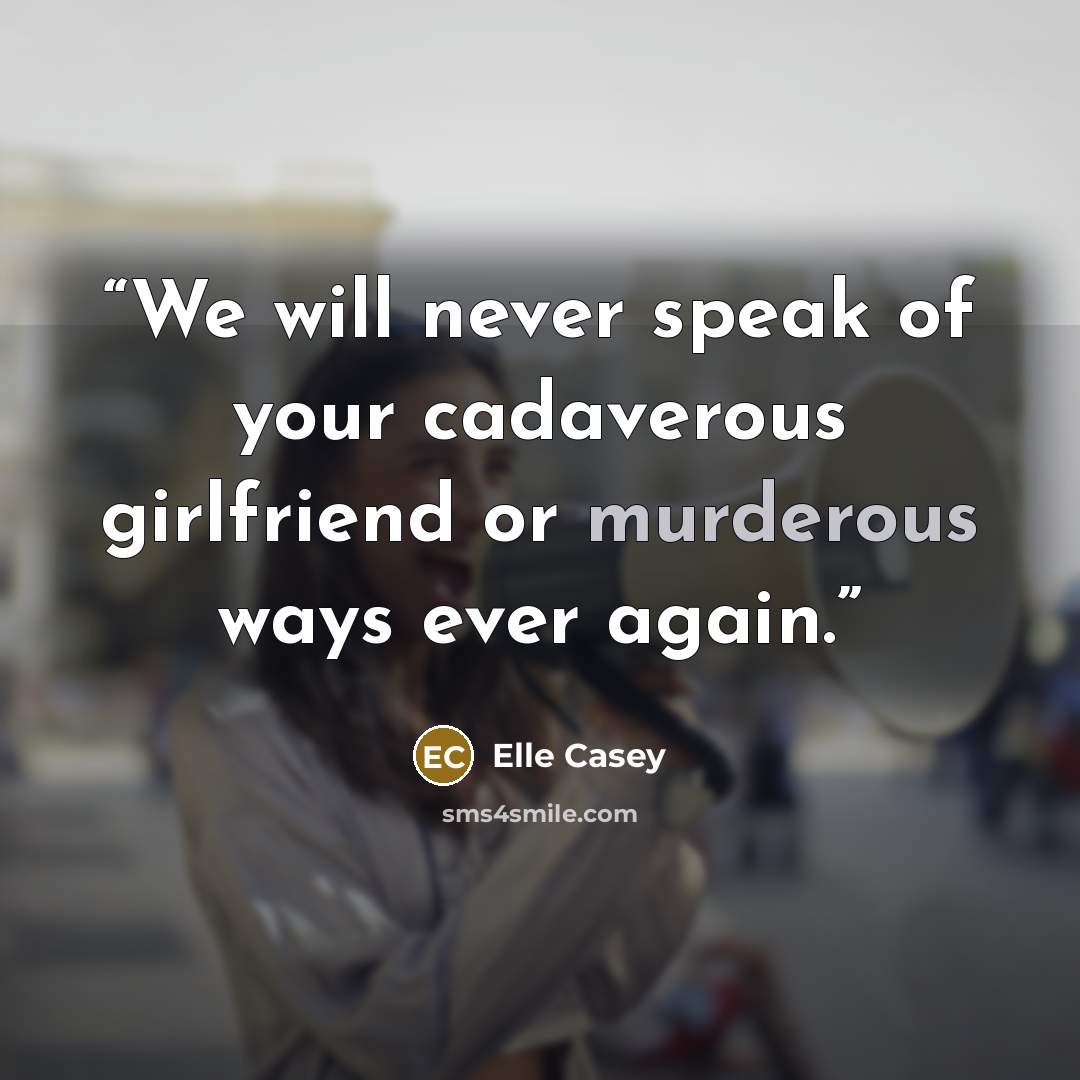 “We will never speak of your cadaverous girlfriend or murderous ways ever again.” quote by Elle Casey