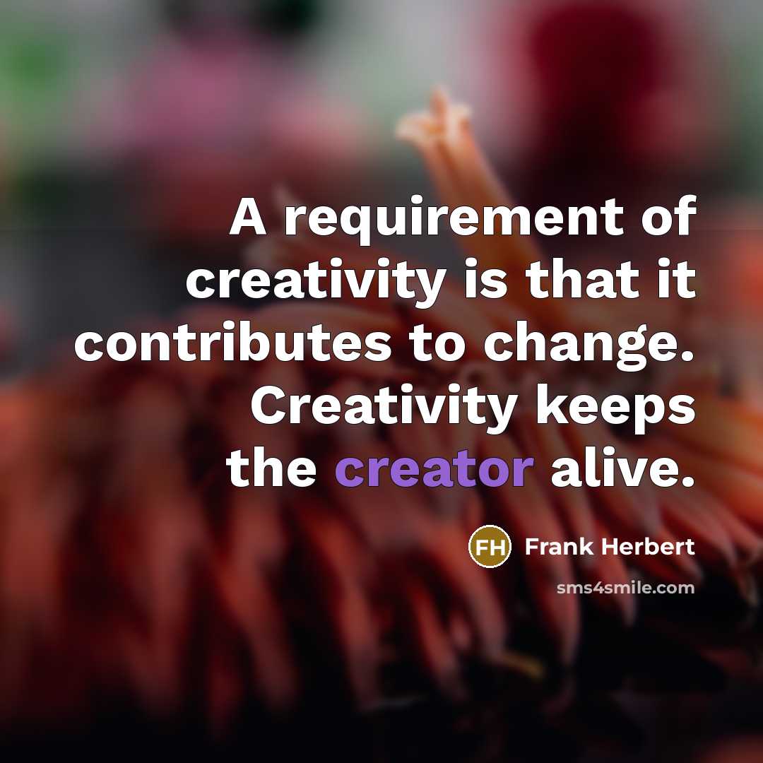 “A requirement of creativity is that it contributes to change. Creativity keeps the creator alive.” quote by Frank Herbert