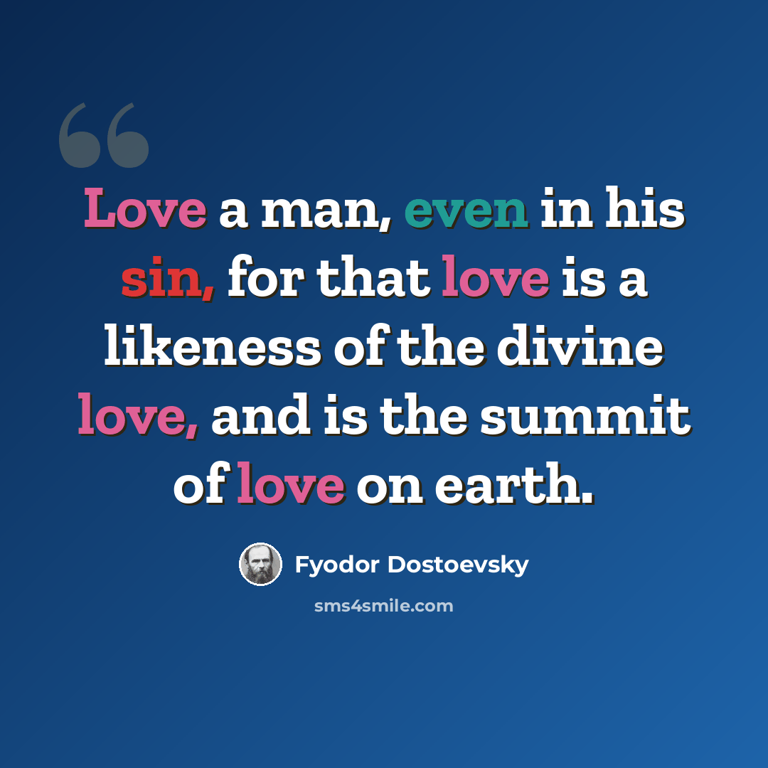 “Love a man, even in his sin, for that love is a likeness of the divine love, and is the summit of love on earth.” quote by Fyodor Dostoevsky