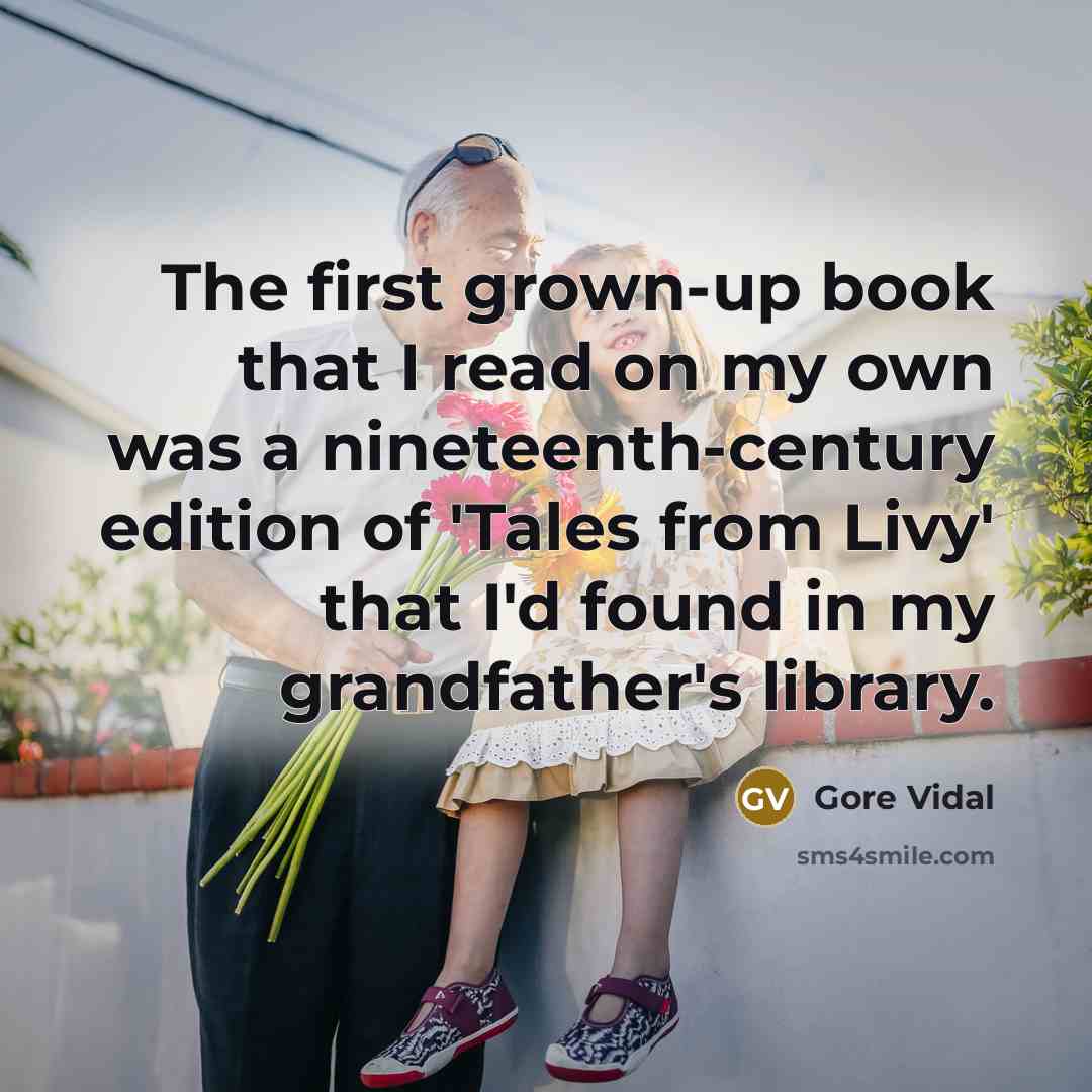 “The first grown-up book that I read on my own was a nineteenth-century edition of 'Tales from Livy' that I'd found in my grandfather's library.” quote by Gore Vidal