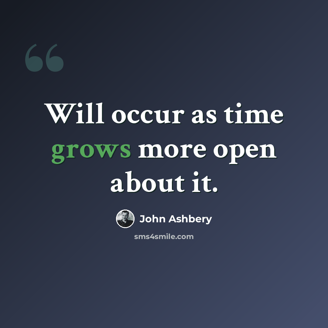 “Will occur as time grows more open about it.” quote by John Ashbery