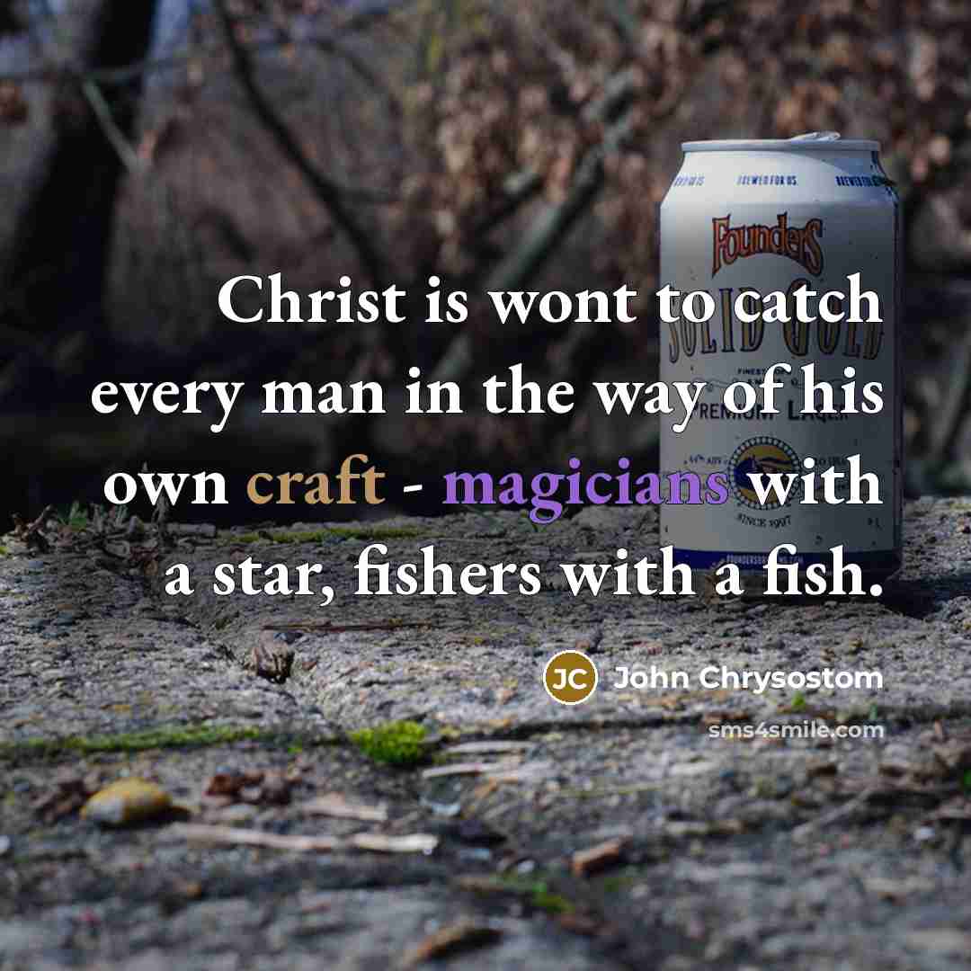 “Christ is wont to catch every man in the way of his own craft - magicians with a star, fishers with a fish.” quote by John Chrysostom