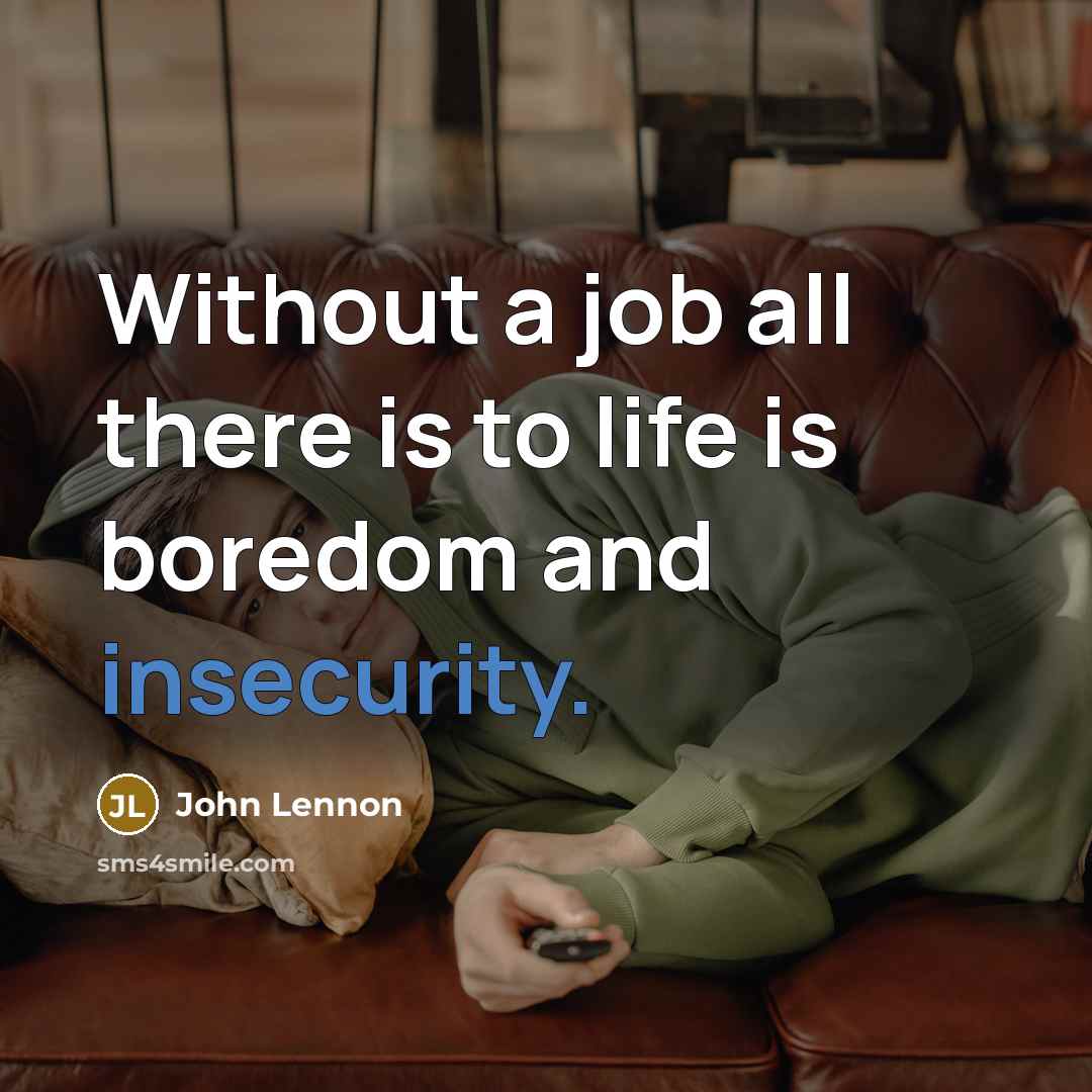 “Without a job all there is to life is boredom and insecurity.” quote by John Lennon