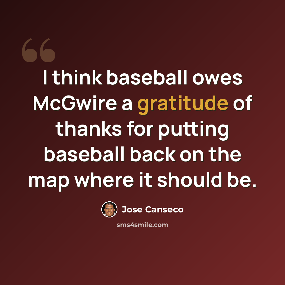 “I think baseball owes McGwire a gratitude of thanks for putting baseball back on the map where it should be.” quote by Jose Canseco