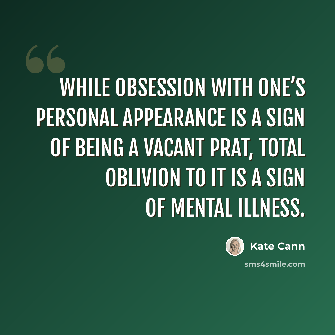 “While obsession with one’s personal appearance is a sign of being a vacant prat, total oblivion to it is a sign of mental illness.” quote by Kate Cann