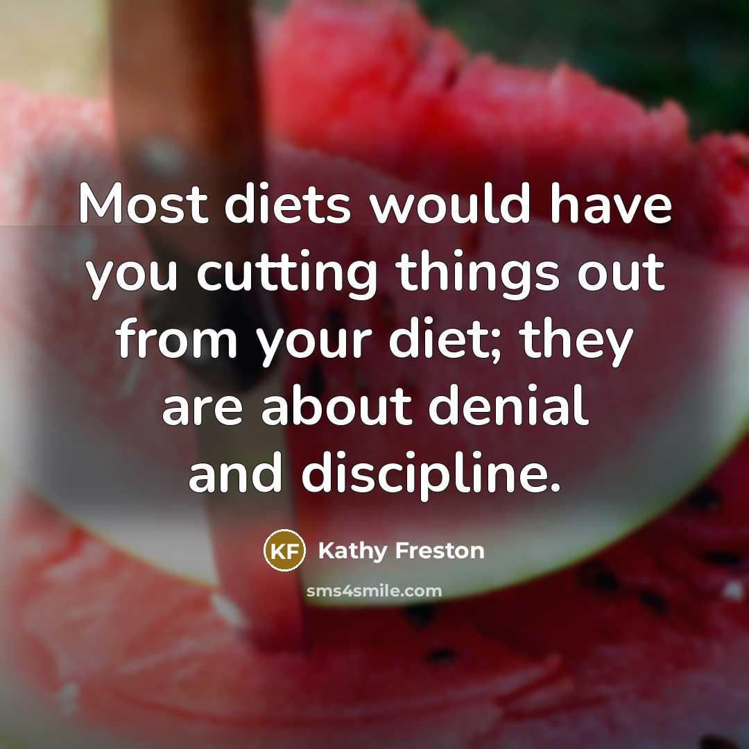 “Most diets would have you cutting things out from your diet; they are about denial and discipline.” quote by Kathy Freston