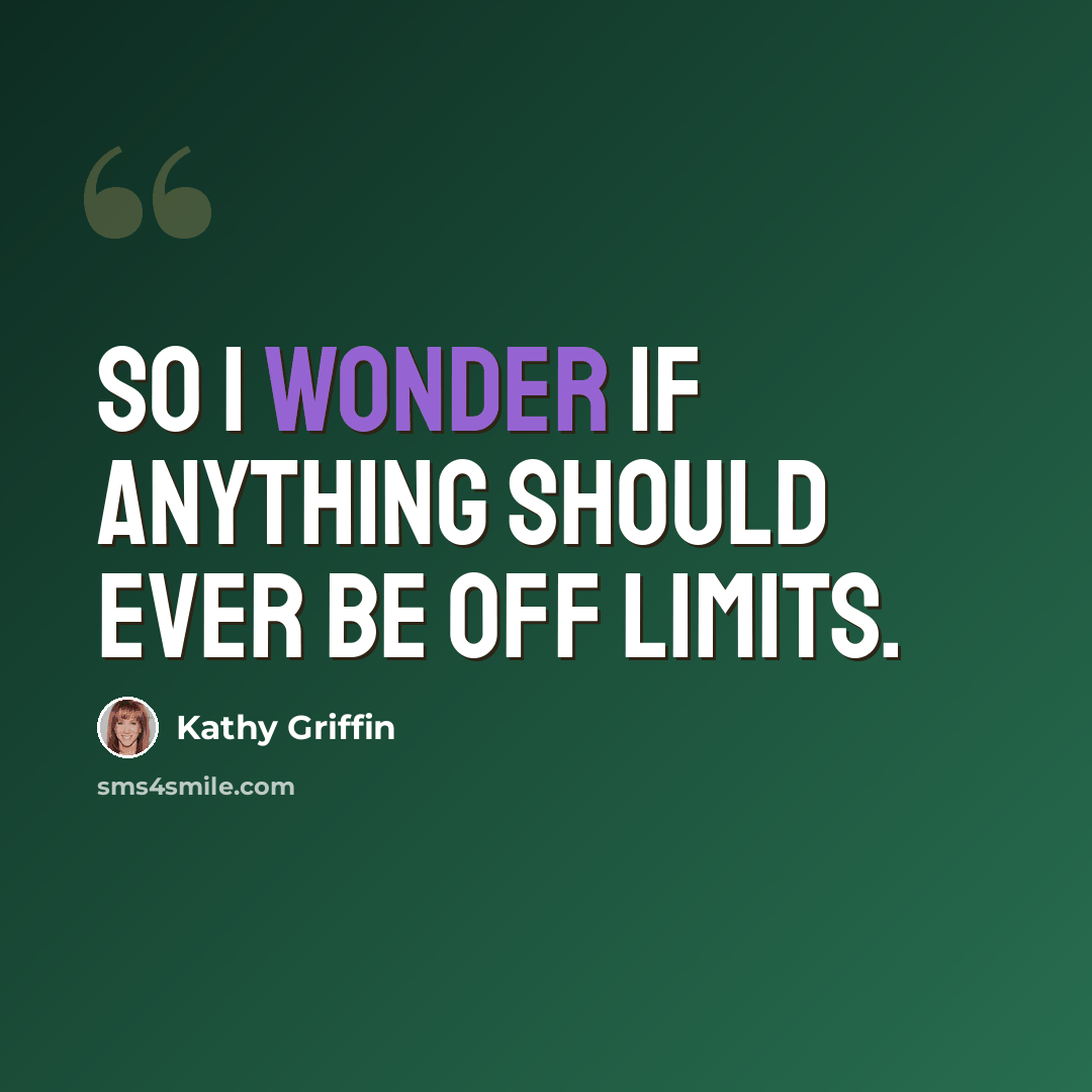 “So I wonder if anything should ever be off limits.” quote by Kathy Griffin