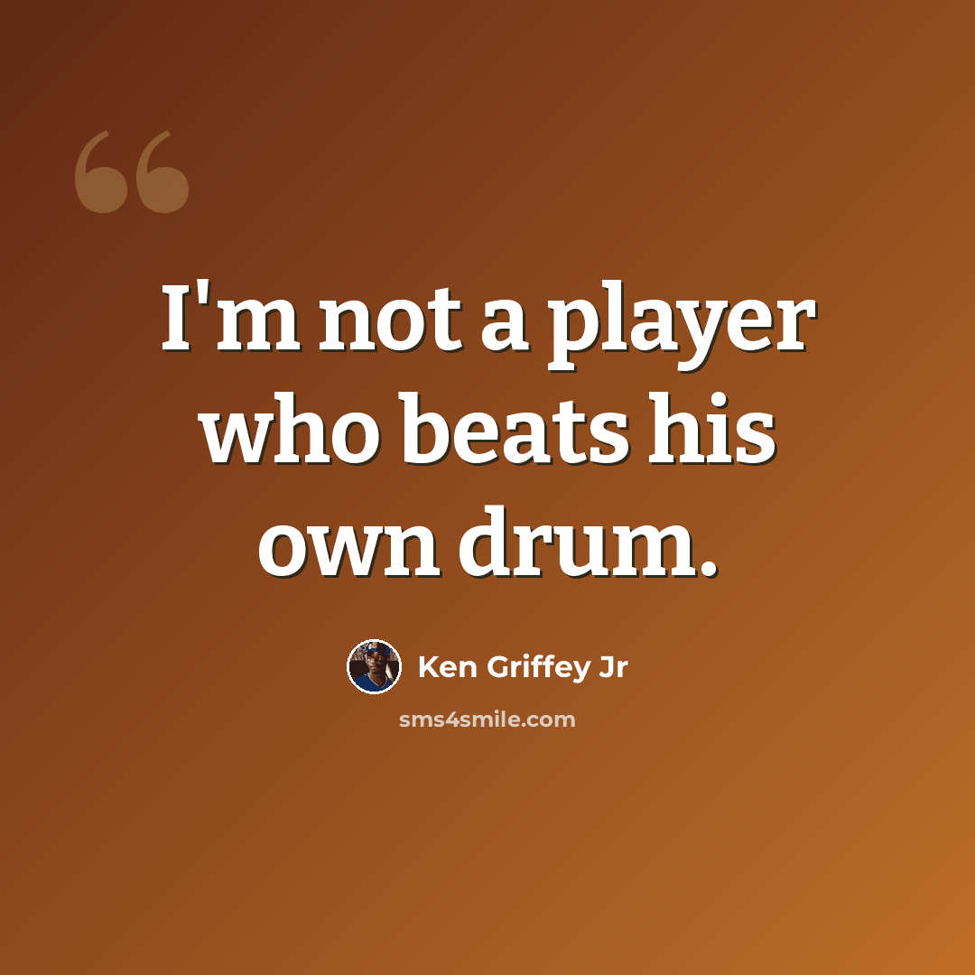 “I'm not a player who beats his own drum.” quote by Ken Griffey Jr