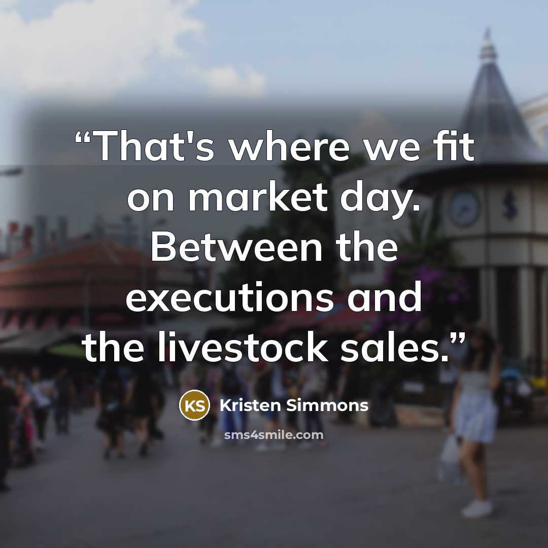 “That's where we fit on market day. Between the executions and the livestock sales.” quote by Kristen Simmons