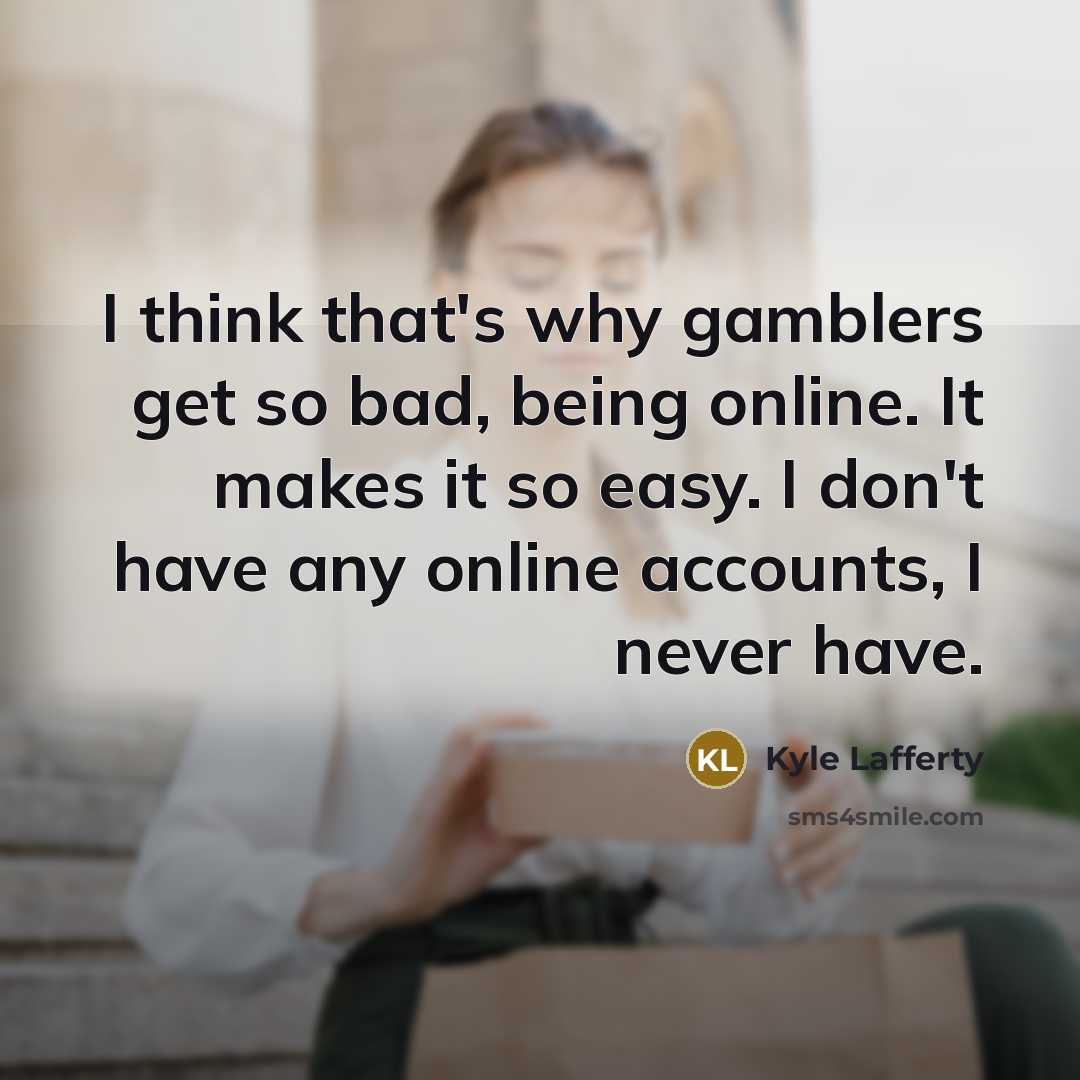 “I think that's why gamblers get so bad, being online. It makes it so easy. I don't have any online accounts, I never have.” quote by Kyle Lafferty