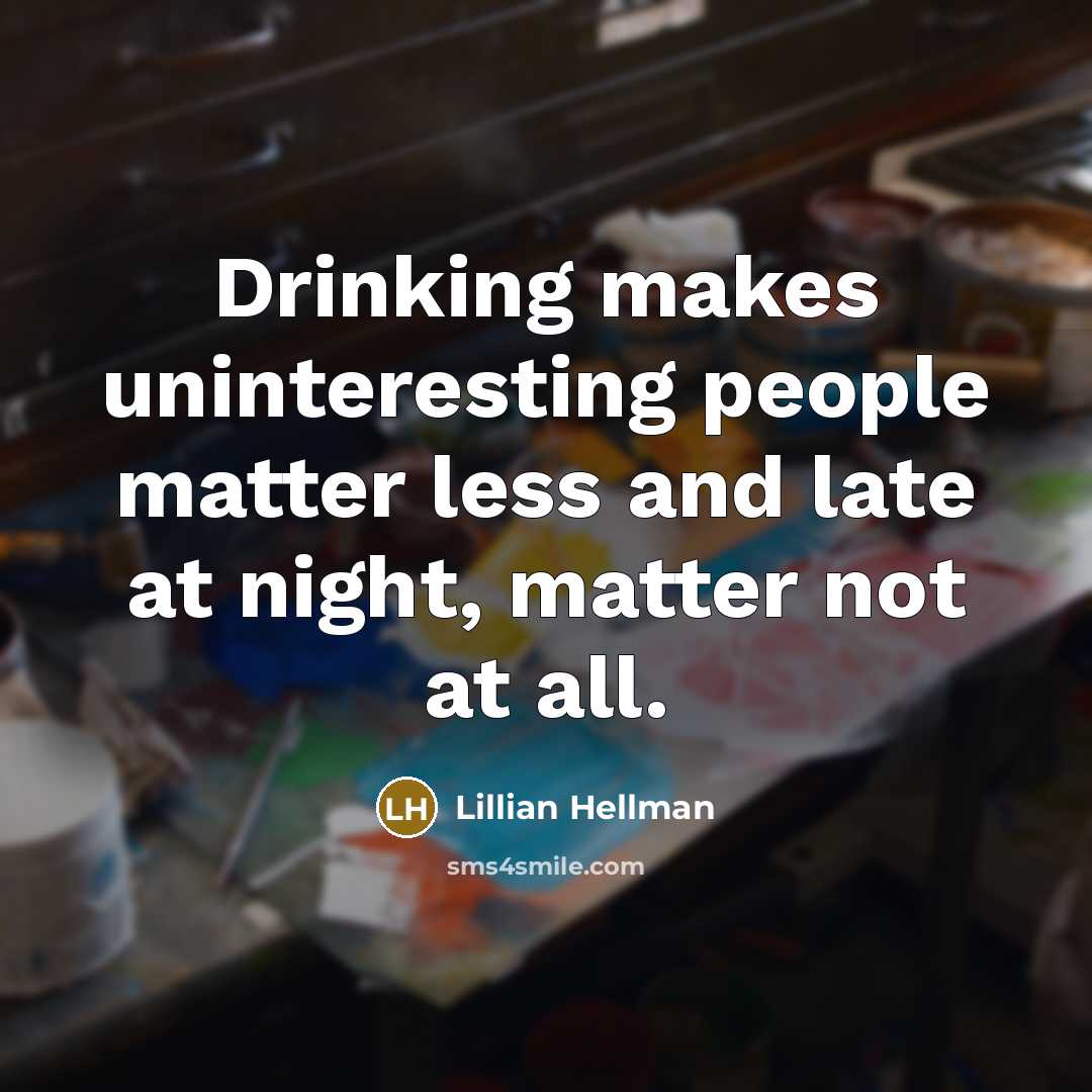 “Drinking makes uninteresting people matter less and late at night, matter not at all.” quote by Lillian Hellman