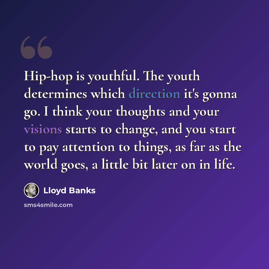“Hip-hop is youthful. The youth determines which direction it's gonna go. I think your thoughts and your visions starts to change, and you start to pay attention to things, as far as the world goes, a little bit later on in life.” quote by Lloyd Banks